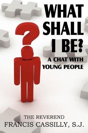 What Shall I Be? a Chat with Young People - Francis Bernard Cassilly