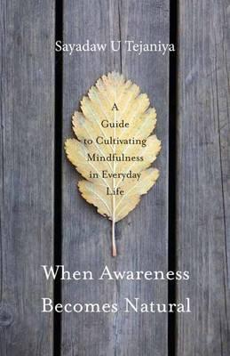 When Awareness Becomes Natural: A Guide to Cultivating Mindfulness in Everyday Life - Sayadaw U. Tejaniya