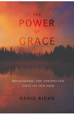 Poza produsului The Power of Grace: Recognizing Unexpected Gifts on Our Path - David Richo