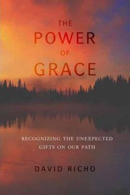 The Power of Grace: Recognizing Unexpected Gifts on Our Path - David Richo
