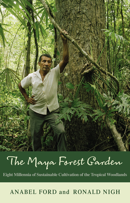 The Maya Forest Garden: Eight Millennia of Sustainable Cultivation of the Tropical Woodlands - Anabel Ford