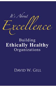 Coperta cărții 'It's about Excellence: Building Ethically Healthy Organizations - David W. Gill'