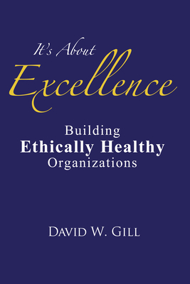 Coperta cărții 'It's about Excellence: Building Ethically Healthy Organizations - David W. Gill'