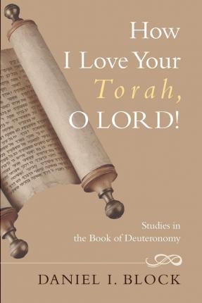 How I Love Your Torah, O Lord!: Studies in the Book of Deuteronomy - Daniel I. Block