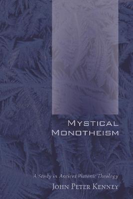 Mystical Monotheism: A Study in Ancient Platonic Theology - John Peter Kenney