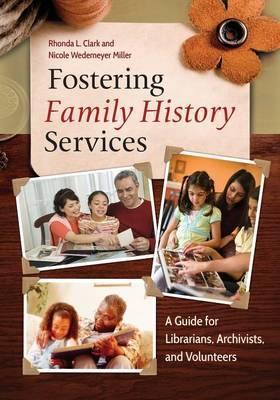 Fostering Family History Services: A Guide for Librarians, Archivists, and Volunteers - Rhonda Clark