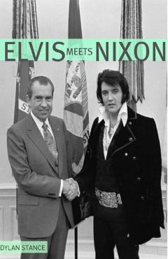 Coperta cărții 'Elvis Meets Nixon: A Brief Look at the Oddly True Account of Elvis Presley's Visit to the While House - Dylan Stance'