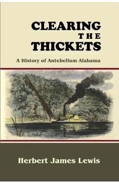 Coperta cărții 'Clearing the Thickets: A History of Antebellum Alabama - Herbert James Lewis'