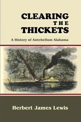 Coperta cărții 'Clearing the Thickets: A History of Antebellum Alabama - Herbert James Lewis'
