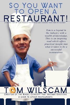 So You Want to Open a Restaurant!: A Simple Step-by-Step Process to Opening a Restaurant - Tom Wilscam