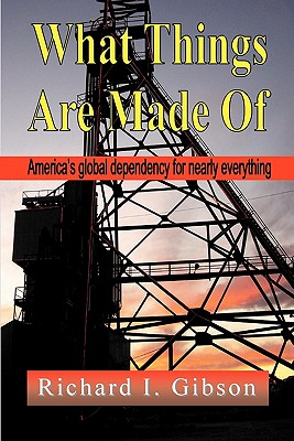 Coperta cărții 'What Things Are Made of: America's Global Dependency on Just About Everything - Richard I. Gibson'