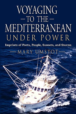 Voyaging to the Mediterranean Under Power: Imprints of Ports, People, Sunsets, and Storms - Mary Umstot