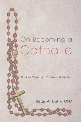 On Becoming a Catholic: The Challenge of Christian Initiation - Regis A. Ofm Duffy