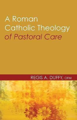A Roman Catholic Theology of Pastoral Care - Regis A. Ofm Duffy