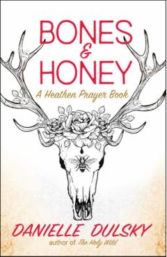 Bones & Honey: A Heathen Prayer Book - Danielle Dulsky