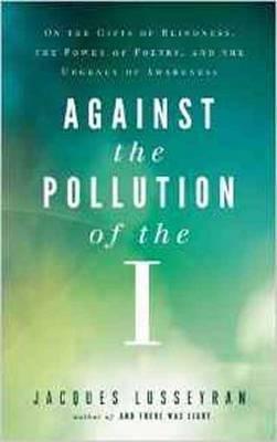 Against the Pollution of the I: On the Gifts of Blindness, the Power of Poetry, and the Urgency of Awareness - Jacques Lusseyran