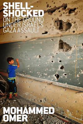 Shell Shocked: On the Ground Under Israel's Gaza Assault - Mohammed Omer