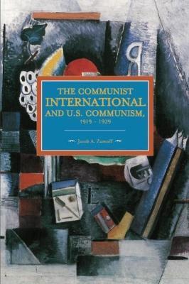 The Communist International and U.S. Communism, 1919 - 1929 - Jacob A. Zumoff