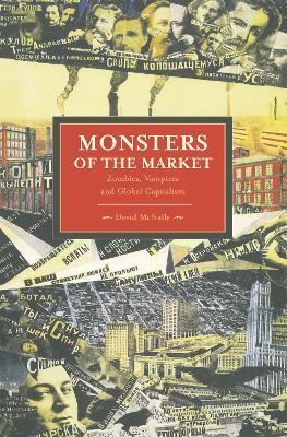 Monsters of the Market: Zombies, Vampires and Global Capitalism - David Mcnally