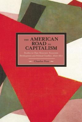 The American Road to Capitalism: Studies in Class-Structure, Economic Development and Political Conflict, 1620a-1877 - Charles Post
