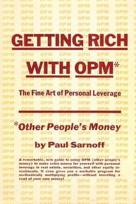 Getting rich with OPM; the fine art of personal leverage - Paul Sarnoff