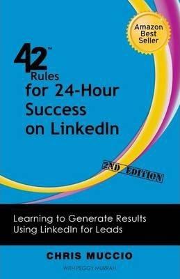 42 Rules for 24-Hour Success on Linkedin (2nd Edition): Learning to Generate Results Using Linkedin for Leads - Chris Muccio