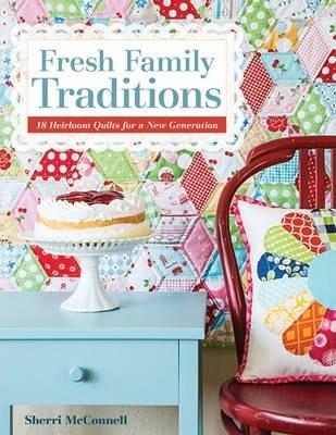 Fresh Family Traditions - Print-on-Demand Edition: 18 Heirloom Quilts for a New Generation - Sherri Mcconnell