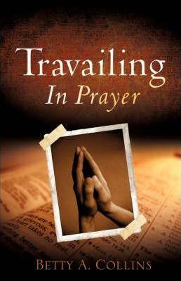 Travailing In Prayer - Betty A. Collins