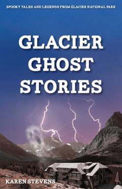 Coperta cărții 'Glacier Ghost Stories: Spooky Tales and Legends from Glacier National Park - Karen Stevens'