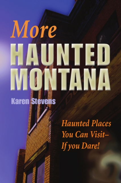 More Haunted Montana: Haunted Places You Can Visit - If You Dare! - Karen Stevens