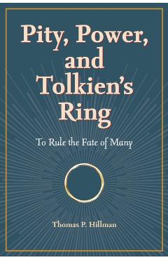 Pity, Power, and Tolkien's Ring: To Rule the Fate of Many - Thomas P. Hillman