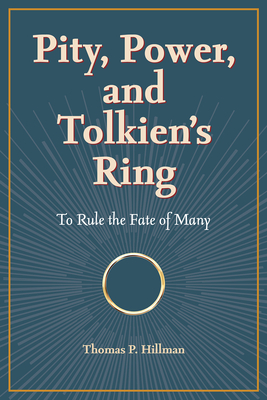Pity, Power, and Tolkien's Ring: To Rule the Fate of Many - Thomas P. Hillman