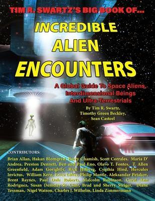 Tim R. Swartz's Big Book of Incredible Alien Encounters: A Global Guide to Space Aliens, Interdimensional Beings And Ultra-Terrestrials - Timothy Green Beckley