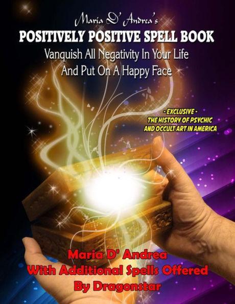 Maria D' Andrea's Positively Positive Spell Book: Vanquish All Negativity In Your Life And Put On A Happy Face - Dragonstar