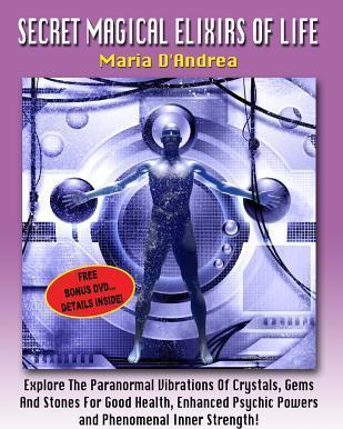 Secret Magical Elixirs Of Life: Explore The Paranormal Vibrations Of Crystals, Gems And Stones For Good Health, Enhanced Psychic Powers And Phenomenal - Timothy Green Beckley