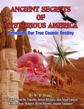 Ancient Secrets Of Mysterious America: Revealing Our True Cosmic Destiny - Timothy Green Beckley