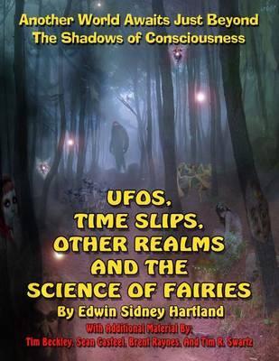 UFOs, Time Slips, Other Realms, And The Science Of Fairies: Another World Awaits Just Beyond The Shadows Of Consciousness - Timothy Green Beckley