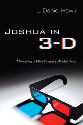 Joshua in 3-D: A Commentary on Biblical Conquest and Manifest Destiny - L. Daniel Hawk