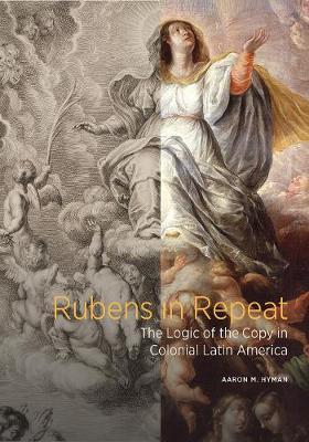 Rubens in Repeat: The Logic of the Copy in Colonial Latin America - Aaron M. Hyman