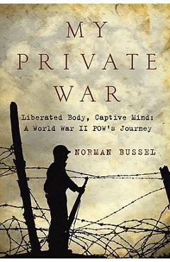 Coperta cărții 'My Private War: Liberated Body, Captive Mind-A World War II POW's Journey - Norman Bussel'