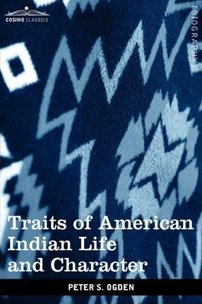Traits of American Indian Life and Character: By a Fur Trader - Peter S. Ogden
