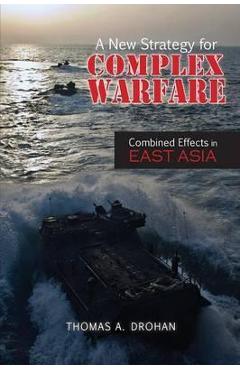 Coperta cărții 'A New Strategy for Complex Warfare: Combined Effects in East Asia - Thomas A. Drohan'