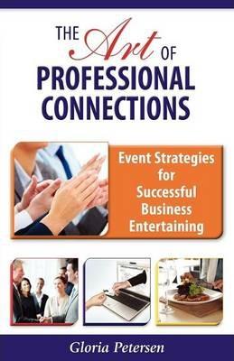 The Art of Professional Connections: Event Strategies for Successful Business Entertaining - Gloria Petersen