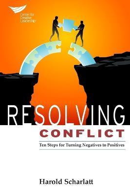 Resolving Conflict: 10 Steps for Turning Negatives to Positives - Harold Scharlatt