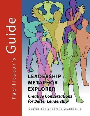 Leadership Metaphor Explorer: Creative Conversations for Better Leadership Facilitator's Guide - Chuck J. Palus