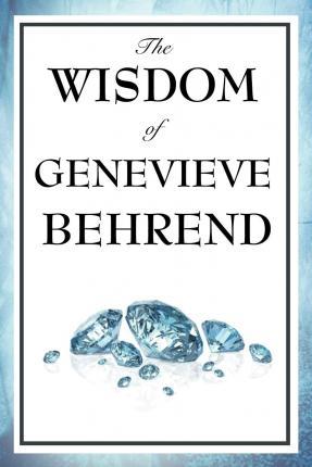 The Wisdom of Genevieve Behrend: Your Invisible Power, Attaining Your Desires - Genevieve Behrend