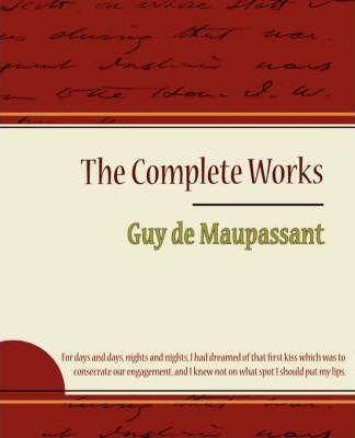Guy de Maupassant - The Complete Works - Guy De Maupassant