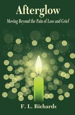 Coperta cărții 'Afterglow: Moving Beyond the Pain of Loss and Grief - F. L. Richards'