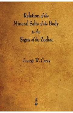 Coperta cărții 'Relation of the Mineral Salts of the Body to the Signs of the Zodiac - George W. Carey'