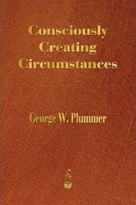 Consciously Creating Circumstances - George Winslow Plummer